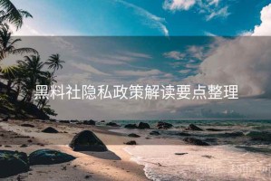 黑料社隐私政策解读要点整理