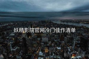 妖精影院官网冷门佳作清单