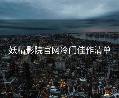 妖精影院官网冷门佳作清单