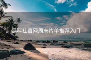 黑料社官网周末片单推荐入门