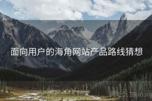 面向用户的海角网站产品路线猜想