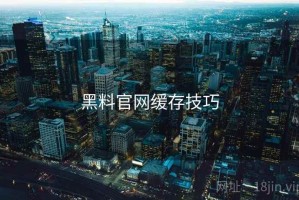 黑料官网缓存技巧