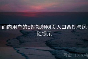 面向用户的p站视频网页入口合规与风险提示
