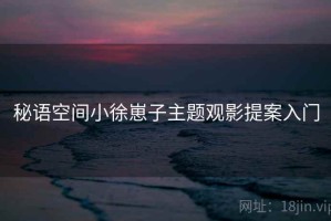 秘语空间小徐崽子主题观影提案入门