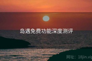岛遇免费功能深度测评