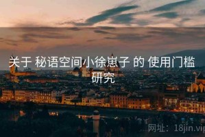 关于 秘语空间小徐崽子 的 使用门槛 研究
