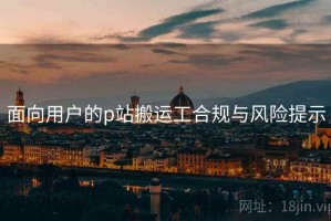 面向用户的p站搬运工合规与风险提示