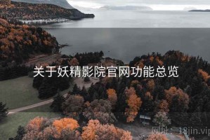 关于妖精影院官网功能总览