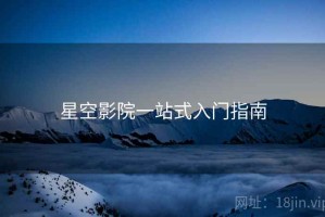 星空影院一站式入门指南