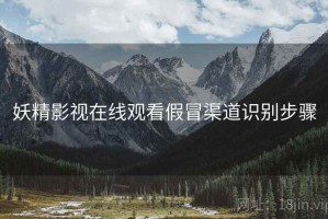 妖精影视在线观看假冒渠道识别步骤
