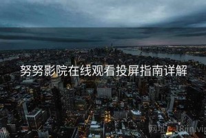 努努影院在线观看投屏指南详解