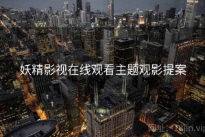 妖精影视在线观看主题观影提案