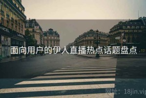 面向用户的伊人直播热点话题盘点