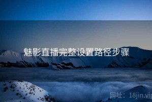 魅影直播完整设置路径步骤