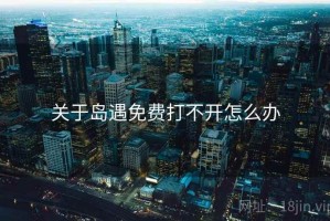 关于岛遇免费打不开怎么办