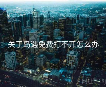 关于岛遇免费打不开怎么办