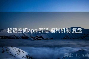 秘语空间app 赛道 福利机制 复盘