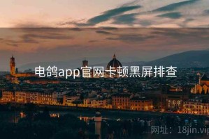 电鸽app官网卡顿黑屏排查