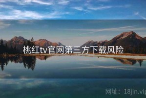 桃红tv官网第三方下载风险