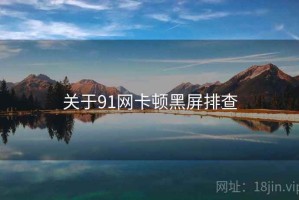 关于91网卡顿黑屏排查