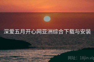 深爱五月开心网亚洲综合下载与安装