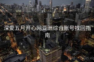深爱五月开心网亚洲综合账号找回指南