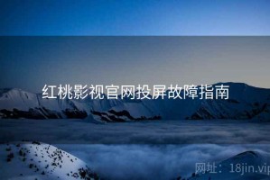 红桃影视官网投屏故障指南
