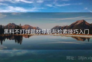黑料不打烊题材导航与检索技巧入门