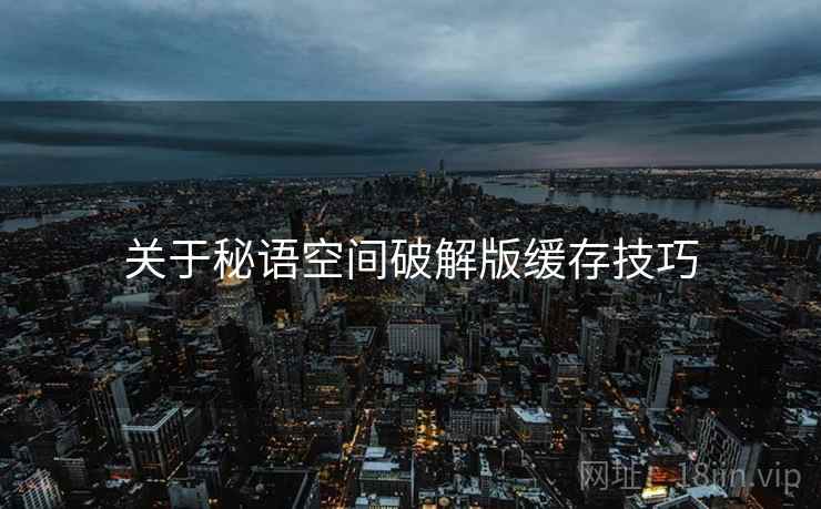 关于秘语空间破解版缓存技巧