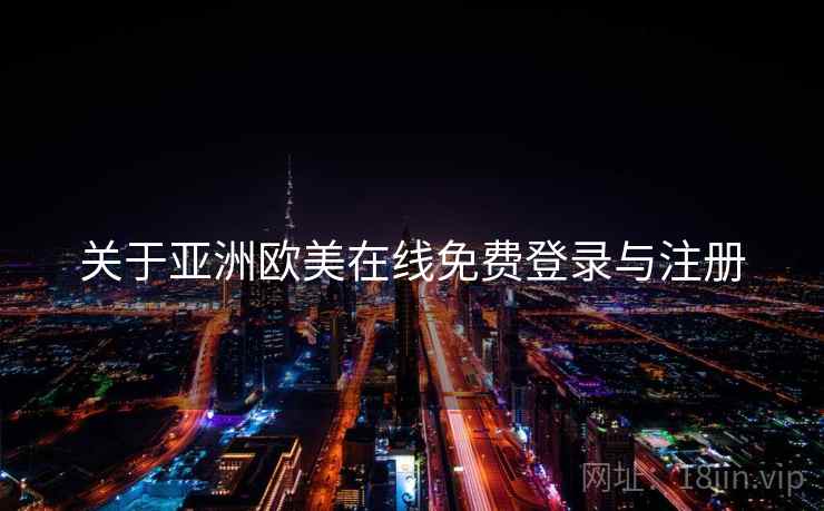 关于亚洲欧美在线免费登录与注册