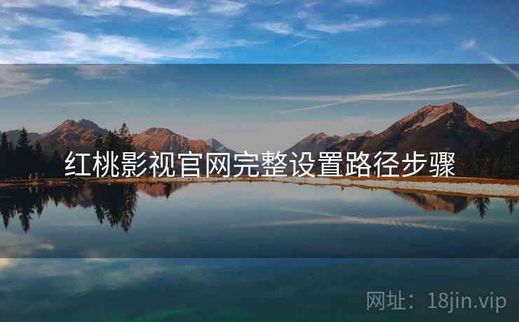 红桃影视官网完整设置路径步骤