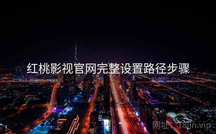 红桃影视官网完整设置路径步骤