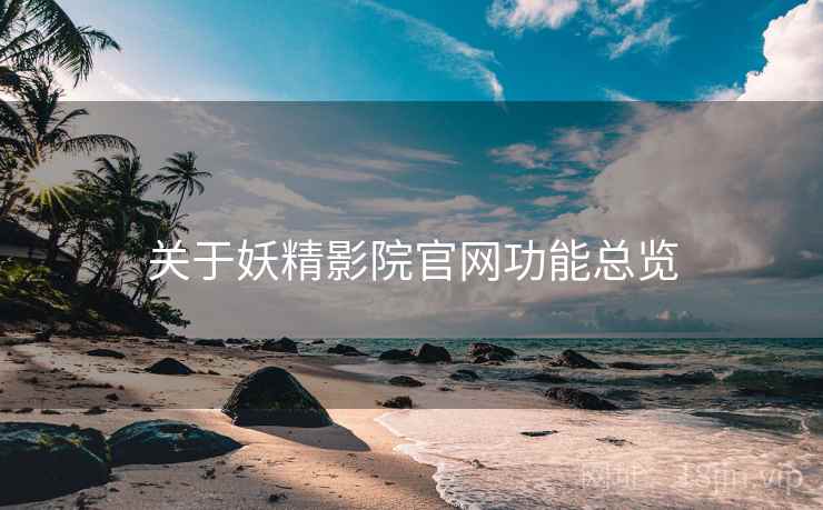 关于妖精影院官网功能总览