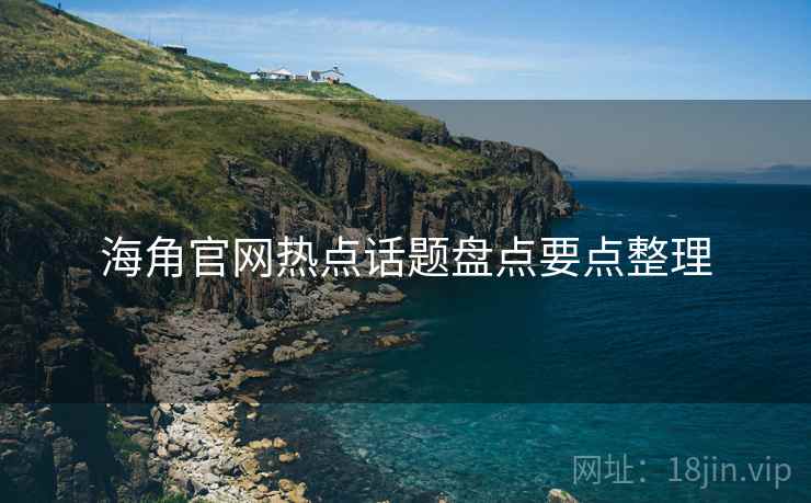 海角官网热点话题盘点要点整理