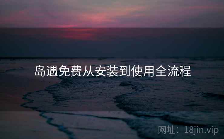 岛遇免费从安装到使用全流程
