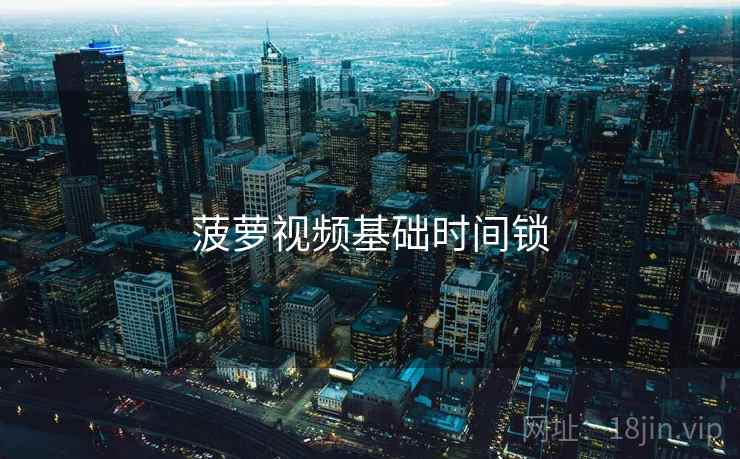 菠萝视频基础时间锁
