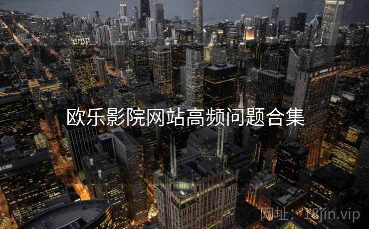 欧乐影院网站高频问题合集