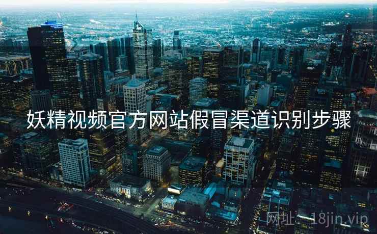 妖精视频官方网站假冒渠道识别步骤