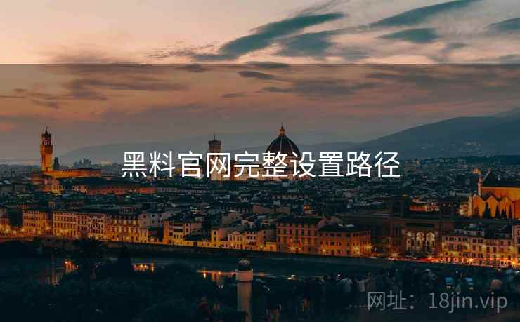 黑料官网完整设置路径