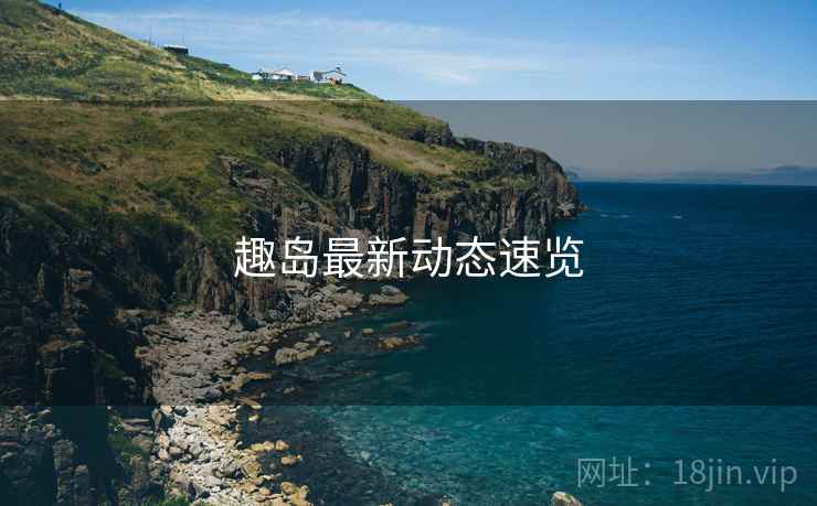 趣岛最新动态速览