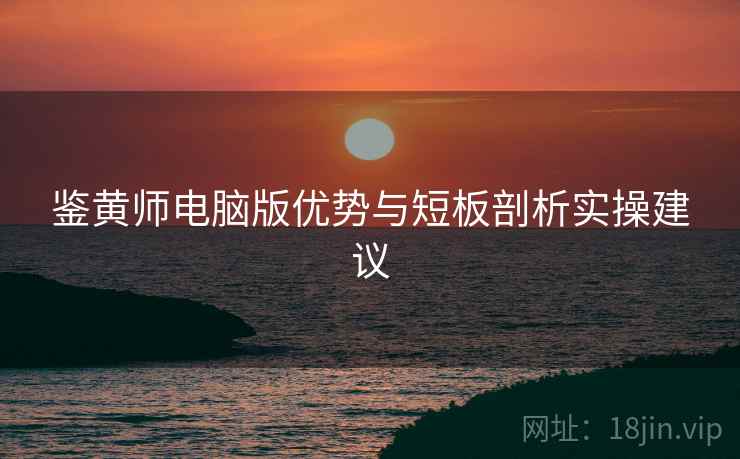 鉴黄师电脑版优势与短板剖析实操建议