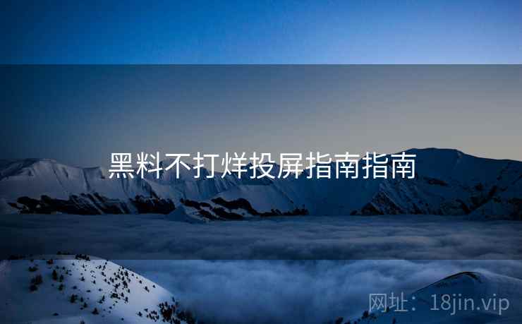 黑料不打烊投屏指南指南
