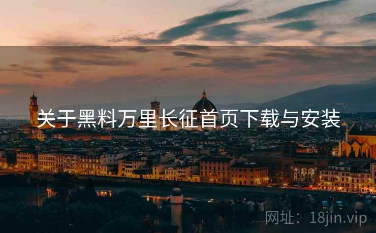 关于黑料万里长征首页下载与安装