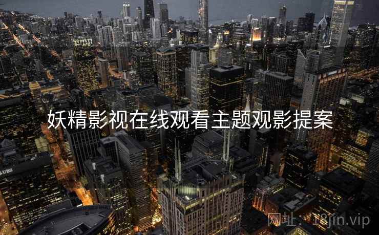 妖精影视在线观看主题观影提案