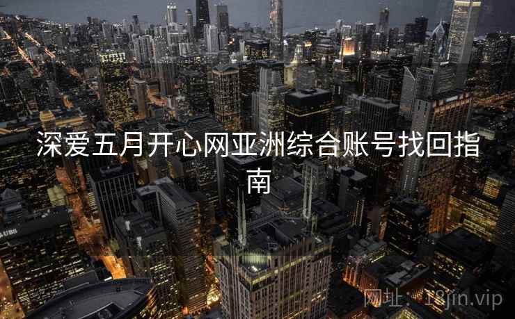 深爱五月开心网亚洲综合账号找回指南