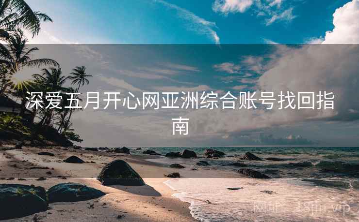 深爱五月开心网亚洲综合账号找回指南