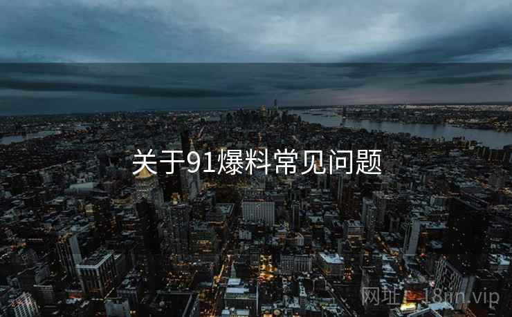 关于91爆料常见问题