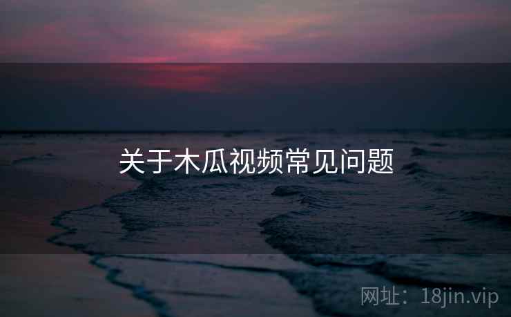 关于木瓜视频常见问题