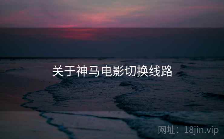 关于神马电影切换线路