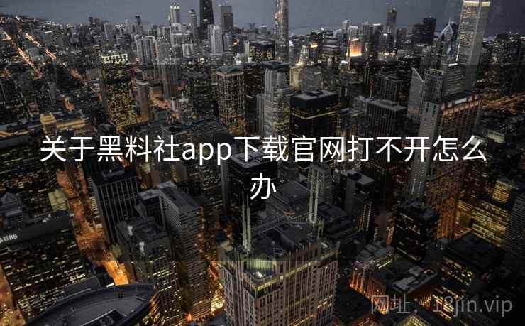 关于黑料社app下载官网打不开怎么办